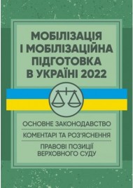 Мобілізація і мобілізаційна підготовка в Україні 2022. Основне законодавство, коментарі та роз’яснення, правові позиції верховного суду Мобілізація і мобілізаційна підготовка в Україні 2022. Основне законодавство, коментарі та роз’яснення, правові позиції верховного суду