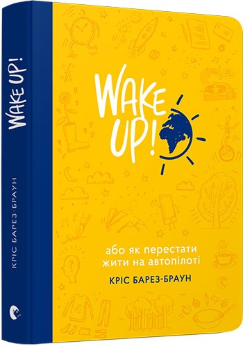 Wake Up! Прокидаємось! або Як перестати жити на автопілоті Wake Up! Прокидаємось! або Як перестати жити на автопілоті