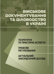 Військове документування та діловодство в Україні: теоретичні та практичні аспекти, правове регулювання, актуальний закордонний досвід Військове документування та діловодство в Україні: теоретичні та практичні аспекти, правове регулювання, актуальний закордонний досвід