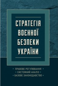 Стратегія воєнної безпеки України. Правове регулювання, системний аналіз, базове законодавство Стратегія воєнної безпеки України. Правове регулювання, системний аналіз, базове законодавство