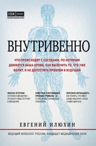 Внутривенно. Что происходит с сосудами, по которым движется ваша кровь, как вылечить то, что уже болит, и не допустить проблем в будущем Внутривенно. Что происходит с сосудами, по которым движется ваша кровь, как вылечить то, что уже болит, и не допустить проблем в будущем