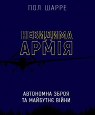 Невидима армія. Автономна зброя та майбутнє війни