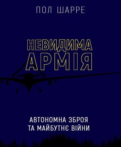 Невидима армія. Автономна зброя та майбутнє війни Невидима армія. Автономна зброя та майбутнє війни