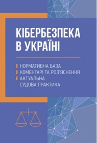 Кібербезпека в Україні. Нормативна база, коментарі та роз’яснення, актуальна судова практика