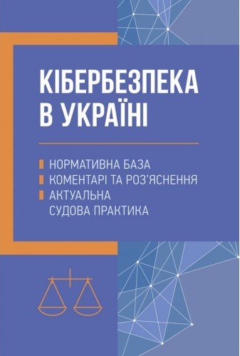 Кібербезпека в Україні. Нормативна база, коментарі та роз’яснення, актуальна судова практика