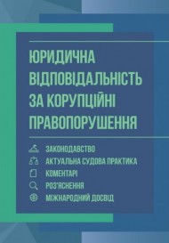 Юридична відповідальність за корупційні правопорушення. Законодавство, актуальна судова практика, коментарі, роз'яснення, міжнародний досвід