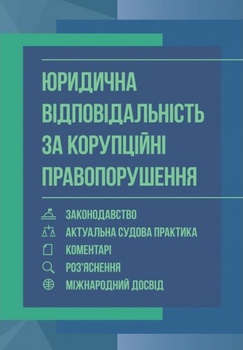 Юридична відповідальність за корупційні правопорушення. Законодавство, актуальна судова практика, коментарі, роз'яснення, міжнародний досвід