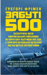 Забуті 500. Засекречена місія американських військових з порятунку льотчиків ВПС США на території окупованої Югославії під час Другої світової війни