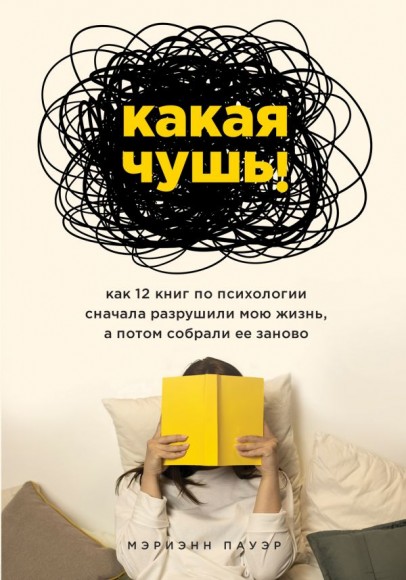 Какая чушь. Как 12 книг по психологии сначала разрушили мою жизнь, а потом собрали ее заново Какая чушь. Как 12 книг по психологии сначала разрушили мою жизнь, а потом собрали ее заново
