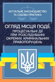 Огляд місця події. Процесуальні дії при розслідування окремих кримінальних правопорушень. Актуальне законодавство та судова практика