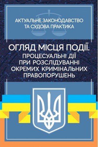 Огляд місця події. Процесуальні дії при розслідування окремих кримінальних правопорушень. Актуальне законодавство та судова практика