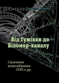 Від Гужівки до Біломор-каналу. Свідчення концтабірника 1930-х рр. Від Гужівки до Біломор-каналу. Свідчення концтабірника 1930-х рр.