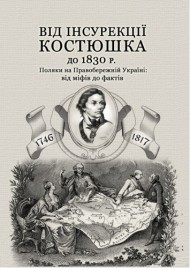 Від інсурекції Костюшка до 1830 р. Поляки на Правобережній Україні. Від міфів до фактів Від інсурекції Костюшка до 1830 р. Поляки на Правобережній Україні. Від міфів до фактів