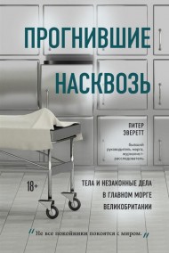 Прогнившие насквозь. Тела и незаконные дела в главном морге Великобритании Прогнившие насквозь. Тела и незаконные дела в главном морге Великобритании