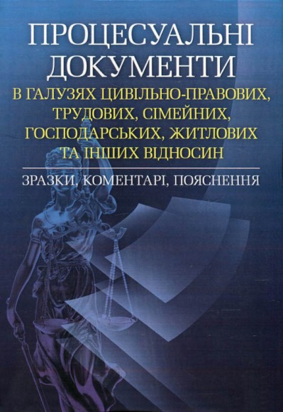 Процесуальні документи в галузях цивільно-правових, трудових, сімейних, господарських, житлових та інших відносин. Зразки, коментарі, пояснення. Практичний посібник Процесуальні документи в галузях цивільно-правових, трудових, сімейних, господарських, житлових та інших відносин. Зразки, коментарі, пояснення. Практичний посібник
