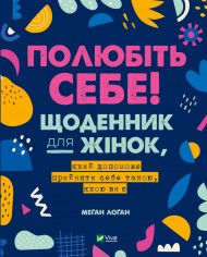 Полюбіть себе! Щоденник для жінок, який допоможе прийняти себе такою, якою ви є Полюбіть себе! Щоденник для жінок, який допоможе прийняти себе такою, якою ви є