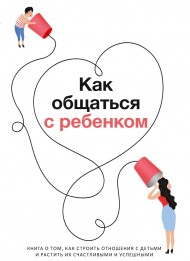 Как общаться с ребенком. Книга о том, как строить отношения с детьми и растить их счастливыми и успешными. Сборник саммари + аудиокнига Как общаться с ребенком. Книга о том, как строить отношения с детьми и растить их счастливыми и успешными. Сборник саммари + аудиокнига
