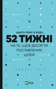 Цього року я буду... 52 тижні на те, щоб досягти поставлених цілей Цього року я буду... 52 тижні на те, щоб досягти поставлених цілей