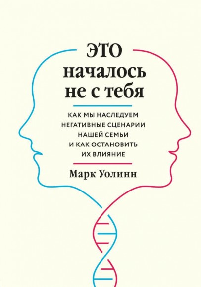 Это началось не с тебя. Как мы наследуем негативные сценарии нашей семьи и как остановить их влияние Это началось не с тебя. Как мы наследуем негативные сценарии нашей семьи и как остановить их влияние