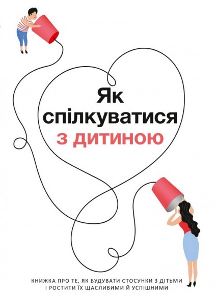 Як спілкуватися з дитиною. Книжка про те, як будувати стосунки з дітьми і ростити їх щасливими й успішними. Збірник самарі + аудіокнига