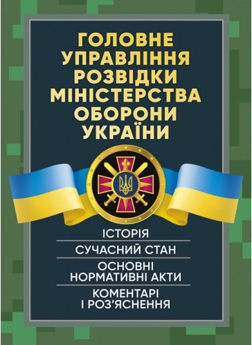 Головне управління розвідки Міністерства оборони України. Історія, сучасний стан, основні нормативні акти, коментарі і роз’яснення Головне управління розвідки Міністерства оборони України. Історія, сучасний стан, основні нормативні акти, коментарі і роз’яснення