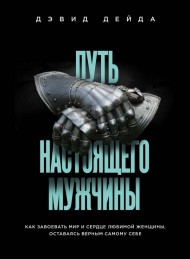 Путь настоящего мужчины. Как завоевать мир и сердце любимой женщины, оставаясь верным самому себе Путь настоящего мужчины. Как завоевать мир и сердце любимой женщины, оставаясь верным самому себе