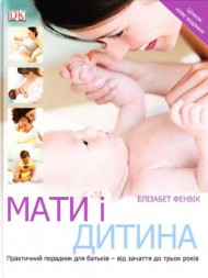 Мати і дитина. Практичний порадник для батьків - від зачаття до трьох років Мати і дитина. Практичний порадник для батьків - від зачаття до трьох років