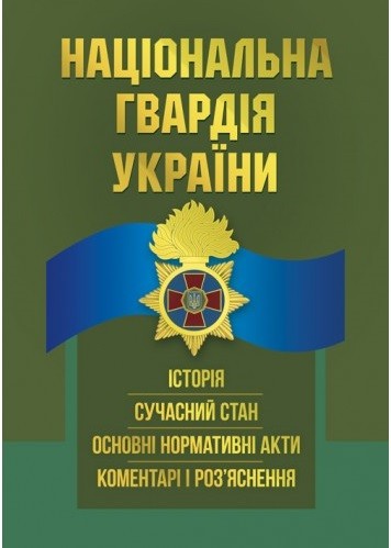 Національна гвардія України. Історія, сучасний стан, основні нормативні акти, коментарі і роз’яснення