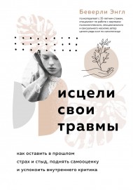 Исцели свои травмы. Как оставить в прошлом страх и стыд, поднять самооценку и успокоить внутреннего критика Исцели свои травмы. Как оставить в прошлом страх и стыд, поднять самооценку и успокоить внутреннего критика