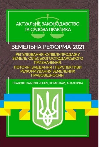Земельна реформа 2021. Регулювання купівлі-продажу земель сільськогосподарського призначення. Поточні завдання і перспективи реформування земельних правовідносин. Актуальне законодавство та судова практика