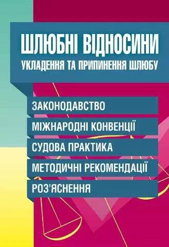 Шлюбні відносини. Укладення та припинення шлюбу. Законодавство, міжнародні конвенції, судова практика, методичні рекомендації, роз'яснення