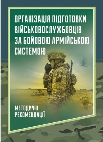 Організація підготовки військовослужбовців за бойовою армійською системою. Методичні рекомендації Організація підготовки військовослужбовців за бойовою армійською системою. Методичні рекомендації