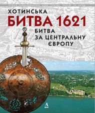 Хотинська Битва 1621. Битва за Центральну Європу Хотинська Битва 1621. Битва за Центральну Європу