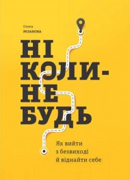 Ніколи-небудь. Як вийти з безвиході і віднайти себе Ніколи-небудь. Як вийти з безвиході і віднайти себе