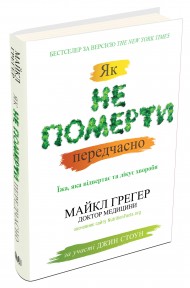 Як не померти передчасно. Їжа, яка відвертає та лікує хвороби Як не померти передчасно. Їжа, яка відвертає та лікує хвороби