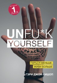 Unfu*k yourself. Парься меньше, живи больше Unfu*k yourself. Парься меньше, живи больше