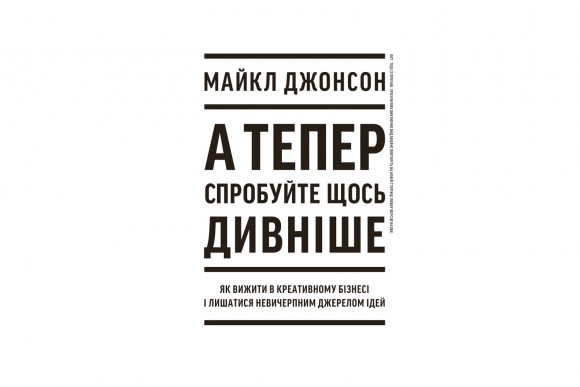 А тепер спробуйте щось дивніше. Як вижити в креативному бізнесі і лишатися невичерпним джерелом ідей