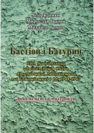 Бастіон і Батурин. УПА та підпільна адміністрація ОУН в Ярославщині, Любачівщині та Томащівщині в рр. 1944-1947. Документи та матеріали