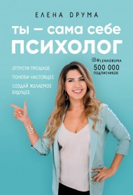 Ты - сама себе психолог. Отпусти прошлое, полюби настоящее, создай желаемое будущее Ты - сама себе психолог. Отпусти прошлое, полюби настоящее, создай желаемое будущее