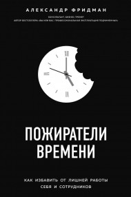 Пожиратели времени. Как избавить от лишней работы себя и сотрудников Пожиратели времени. Как избавить от лишней работы себя и сотрудников