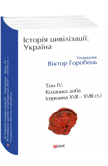 Історія цивілізації. Україна. Том 4. Козацька доба (середина XVIІ – XVIII ст.) Історія цивілізації. Україна. Том 4. Козацька доба (середина XVIІ – XVIII ст.)