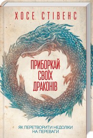 Приборкай своїх драконів. Як перетворити недоліки на переваги Приборкай своїх драконів. Як перетворити недоліки на переваги