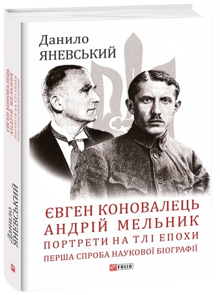 Євген Коновалець. Андрій Мельник. Портрети на тлі епохи. Перша спроба наукової біографії Євген Коновалець. Андрій Мельник. Портрети на тлі епохи. Перша спроба наукової біографії
