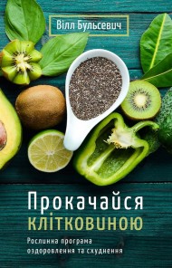 Прокачайся клітковиною. Рослинна програма оздоровлення й схуднення Прокачайся клітковиною. Рослинна програма оздоровлення й схуднення