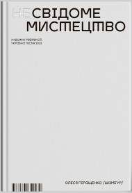 Несвідоме мистецтво. Художні рефлексії. Україна після 2013 Несвідоме мистецтво. Художні рефлексії. Україна після 2013