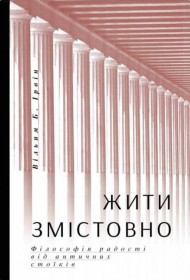 Жити змістовно. Філософія радості від античних стоїків Жити змістовно. Філософія радості від античних стоїків