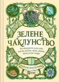 Зелене чаклунство. Як відкрити для себе магію квітів, трав, дерев, кристалів тощо Зелене чаклунство. Як відкрити для себе магію квітів, трав, дерев, кристалів тощо