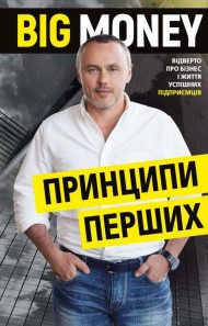 Big Money. Принципи перших. Відверто про бізнес і життя успішних підприємців Big Money. Принципи перших. Відверто про бізнес і життя успішних підприємців