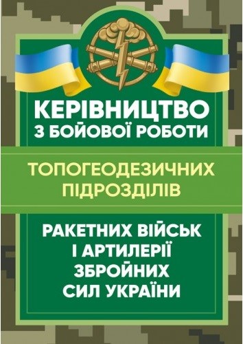 Керівництво з бойової роботи топогеодезичних підрозділів ракетних військ і артилерії Збройних Сил України Керівництво з бойової роботи топогеодезичних підрозділів ракетних військ і артилерії Збройних Сил України