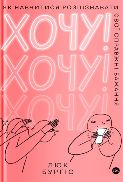 Хочу! Як навчитися розпізнавати свої справжні бажання Хочу! Як навчитися розпізнавати свої справжні бажання